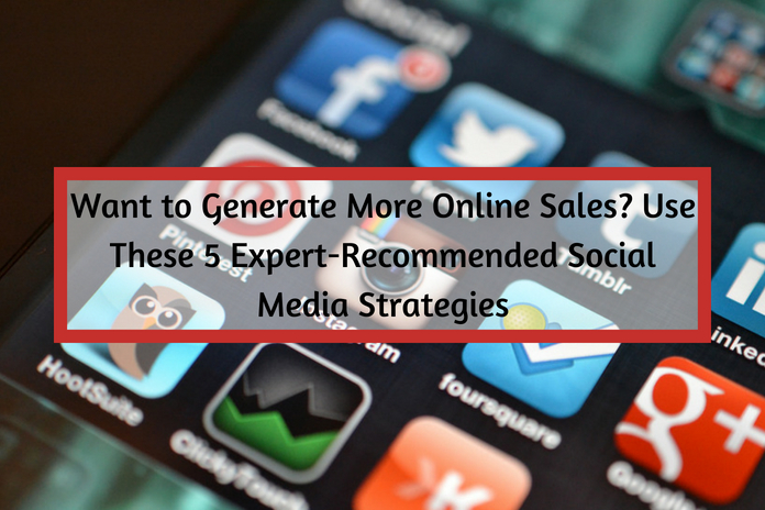 Want to Generate More Online Sales- Use These 5 Expert-Recommended Social Media Strategies