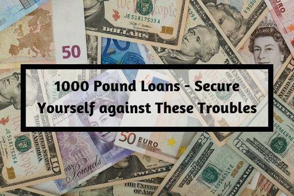 1000 Pound Loans - Secure Yourself against These Troubles