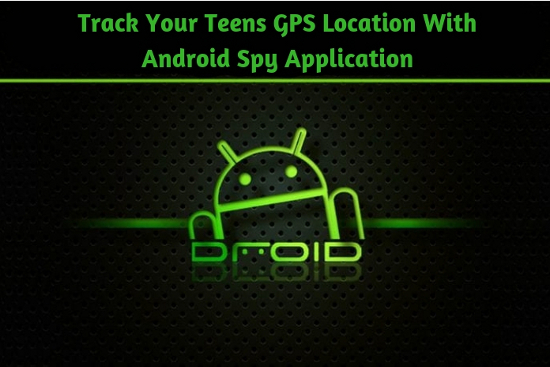 Track Your Teens GPS Location With Android Spy Application