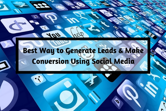 Best Way to Generate Leads & Make Conversion Using Social Media