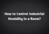 How to Control Industrial Humidity in a Room