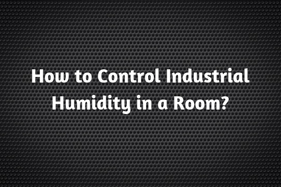 How to Control Industrial Humidity in a Room