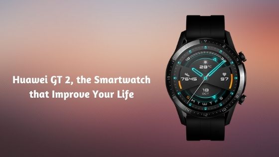 Huawei GT 2, the Smartwatch that Improve Your Life