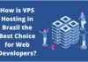 How is VPS Hosting in Brazil the Best Choice for Web Developers