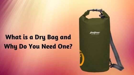 What is a Dry Bag and Why Do You Need One?