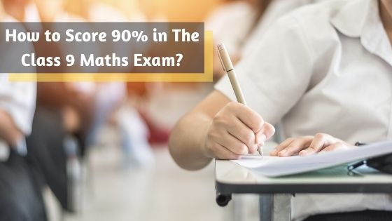 How to Score 90% in The Class 9 Maths Exam?